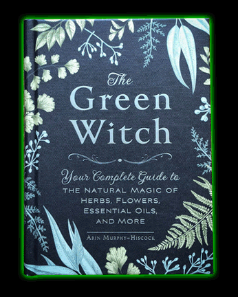 The Green Witch: Your Complete Guide to the Natural Magic of Herbs, Flowers, Essential Oils, and Mor